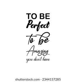 to be perfect to be amazing you don't have black letters quote