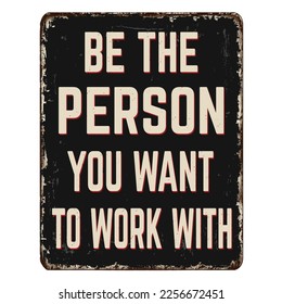 Be the person you want to work with vintage rusty metal sign on a white background, vector illustration