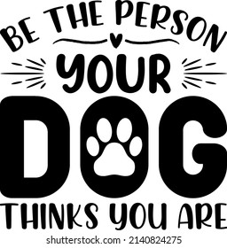 BE THE PERSON YOUR DOG , Dog SVG Silhouette Tshirt Design for Dog Lovers