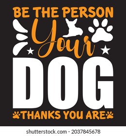 Be the person your dog thanks you are t shirt design, vector file.