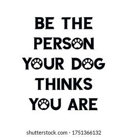 Be the person your dog thinks you are. Vector quote