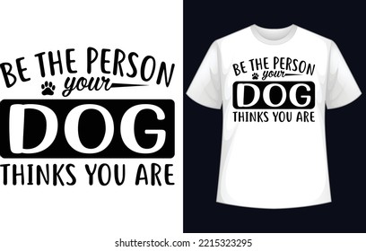 Be the person your dog thinks you are t-shirt design
