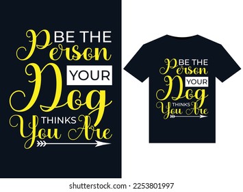 Be The Person Your Dog Thinks You Are illustrations for print-ready T-Shirts design