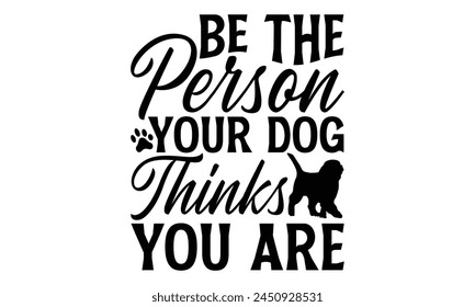 Be The Person Your Dog Thinks You Are - Dog T shirt Design, Handmade calligraphy vector illustration, used for poster, simple, lettering  For stickers, mugs, etc.