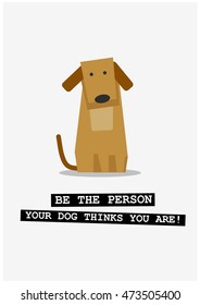 Be the person your dog thinks you are! (Flat Style Vector Illustration Pet Quote Poster Design)