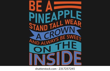 BE A PINEAPPLE STAND TALL WEAR A CROWN AND ALWAYS BE SWEET ON THE INSIDE