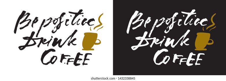 Be positive. Drink coffee. Coffee hand lettering for your design. Ink illustration