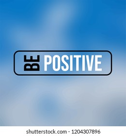 be positive. Inspiration and motivation quote