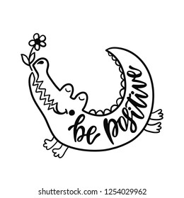 Be positive. Inspirational typography phrase. Hand drawn cute crocodile with flower. Black and white cartoon isolated illustration for kids. Sketch vector character.