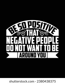 BE SO POSITIVE THAT NEGATIVE PEOPLE DO NOT WANT TO BE AROUND YOU. T-SHIRT DESIGN. PRINT TEMPLATE.TYPOGRAPHY VECTOR ILLUSTRATION.
