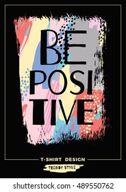 Be positive. Vector illustration with slogan  for t-shirts, posters, card and other uses. Trendy hand drawn textures.