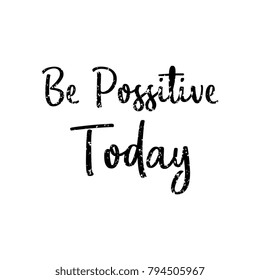 Be possitive today. Hand drawn lettering with grunge.