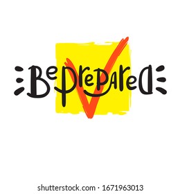Be prepared - inspire motivational quote. Hand drawn beautiful lettering. Print for inspirational poster, t-shirt, bag, cups, card, flyer, sticker, badge. Funny vector. Phrase for self development