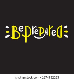 Be prepared - inspire motivational quote. Hand drawn beautiful lettering. Print for inspirational poster, t-shirt, bag, cups, card, flyer, sticker, badge. Funny vector. Phrase for self development