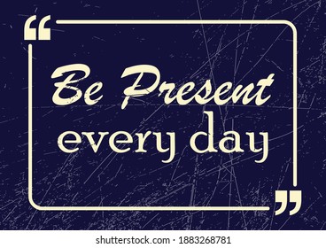 Be present every day. Motivational business phrase. Vector illustration for design