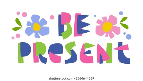 Be Present. Illustration with playful, bold letters in green, pink, and blue. Surrounded by whimsical flowers, leaves, and soft dots in pastel tones, the design creates a cheerful and inspiring vibes