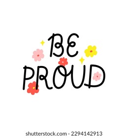 Be proud handwritten lettering quote and colorful small flowers. Vector flat illustration on isolated background