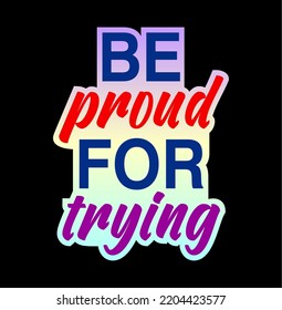 Be Proud For Trying Inspirational Quotes for T shirt, Sticker, mug and keychain design.