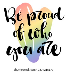 Be proud of who you are. Gay Pride text quote. Colorful gay rainbow heart background isolated hand writen calligraphy phrase. Card, poster, t-shirt, sticker, prints design