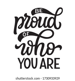 Be proud of who you are. Hand drawn quote isolated on white background. Pride day vector typography for posters, cards, t shirts, stickers, social media