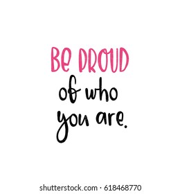 Be proud of who you are. Bright colored letters. Stylish hand drawn lettering. Hand-painted inscription. Motivational calligraphy poster. Quote for cards, photo overlays, invitations. 