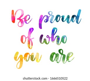 Be proud of who you are - handwritten modern watercolor calligraphy lettering text. Rainbow colors, multicolored. Inspirational and motivational hand drawn gay pride quote.