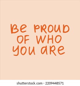 Be proud of who you are - handwritten with a marker quote. 