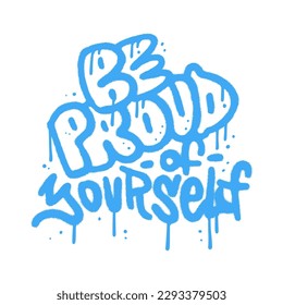 Be Proud of yourself - grunge textured lettering quote in urban Graffiti Art Style. Wall art in 90s typography design for poster, card, t-shirt, banner, sticker. Vector sprayed illustration.