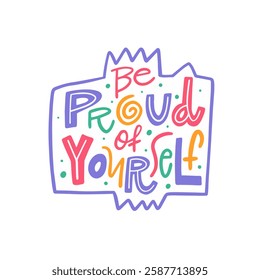 Be Proud of Yourself motivation phrase. This design is colorful and inspirational, meant to encourage self pride, self love, and increased confidence