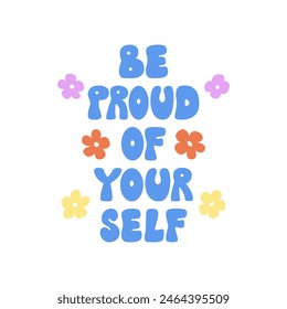 Be proud of yourself quote and flowers. Vector flat illustration of groovy retro lettering in 1970s style