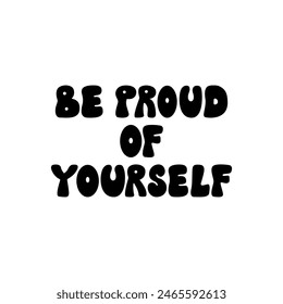 Be proud of yourself quote. Vector flat illustration of groovy retro lettering on isolated background