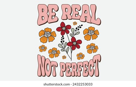 Be Real Not Perfect Flower T-Shirt Design