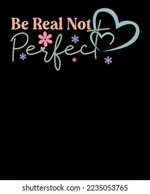 Be real not perfect Retro Positive Tee Inspirational Saying T Shirt Design