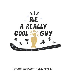 Be a really cool man. Quote with a trophy cup  and a hockey stick. Sport hockey theme. Great for t-shirts, posters, cards. Hand drawing illustration and lettering on white background.