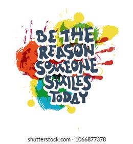 Be the reason someone smiles today. Hand drawn motivation quote. Creative vector typography concept for design and printing. Ready for cards, t-shirts, labels, stickers, posters.