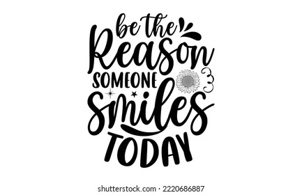 Be the reason someone smiles today , Sunflower t shirts and svg design, Vector illustration happiness lettering with sunflower, svg Files for Cutting Cricut and Silhouette, EPS 10