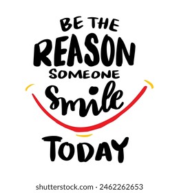 Be the reason someone smiles today. Hand drawn lettering quote. Vector illustration.