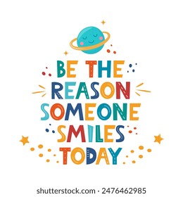 Be Reason Someone Smiles Today. Hand drawn motivation lettering phrase for poster, logo, greeting card, banner, cute cartoon print, children's room decor.