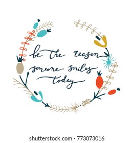 Be the reason someone smiles today. Lettering with color floral wreath. Vector illustration.