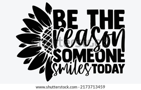 Be the reason someone smiles today - Sunflower t shirts design, Hand drawn lettering phrase, Calligraphy t shirt design, Isolated on white background, svg Files for Cutting Cricut and Silhouette, EPS 