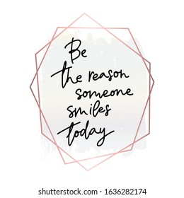 Be the reason Someone smiles today.Inspirational quote.Hand lettering female phrase in modern mono line style.Design is good as a print on t-shirts,bags,stationary,poster.