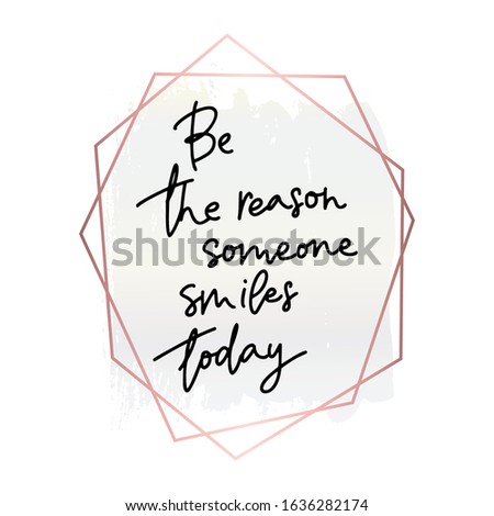 Be the reason Someone smiles today.Inspirational quote.Hand lettering female phrase in modern mono line style.Design is good as a print on t-shirts,bags,stationary,poster.