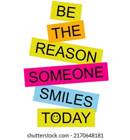 Be the reason someone smiles todayis a vector design for printing on various surfaces like t shirt, mug etc. 
