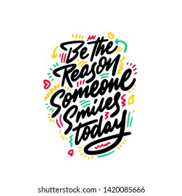 Be the reason that someone smiles today. Inspirational quote. Hand drawn illustration with hand-lettering and decoration elements for prints on t-shirts and bags, stationary or poster. 