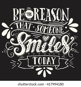 Be the reason that someone smiles today. Inspirational quote. Hand drawn vintage illustration with hand-lettering. This illustration can be used as a print on t-shirts and bags, stationary or poster.