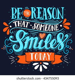 Be the reason that someone smiles today. Inspirational quote. Hand drawn vintage illustration with hand-lettering and decoration elements for prints on t-shirts and bags, stationary or poster.