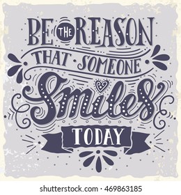 Be the reason that someone smiles today. Inspirational quote. Hand drawn vintage illustration with hand-lettering and decoration elements for prints on t-shirts and bags, stationary or poster.