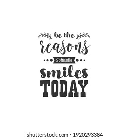 Be The Reasons Someone Smiles Today, text design for fashion shirts, poster, gift, or other printing press. Motivation Quote. Inspiration Quote.