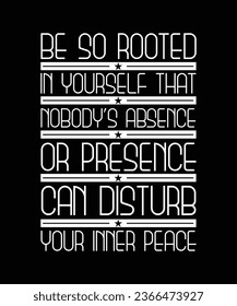 BE SO ROOTED IN YOURSELF THAT NOBODY'S ABSENCE OR PRESENCE CAN DISTURB YOUR INNER PEACE.T-SHIRT DESIGN. PRINT TEMPLATE.TYPOGRAPHY VECTOR ILLUSTRATION.