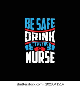 be safe drink with a nurse, be safe and enjoy nurse lover design, drink and nursing typography lettering design, illustration art